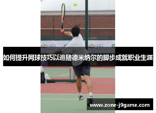 如何提升网球技巧以追随德米纳尔的脚步成就职业生涯